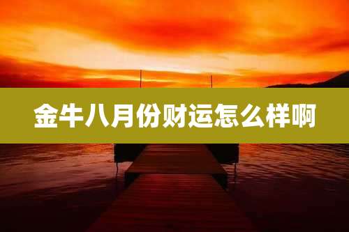 金牛八月份财运怎么样啊