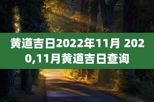 黄道吉日2022年11月 2020,11月黄道吉日查询