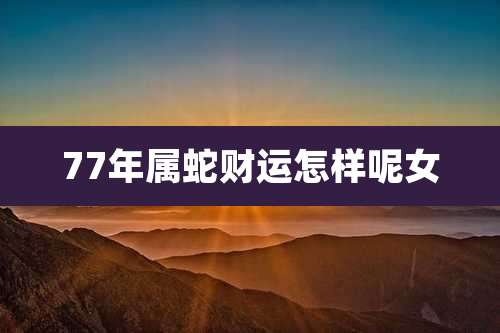 77年属蛇财运怎样呢女