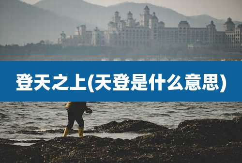 登天之上(天登是什么意思)