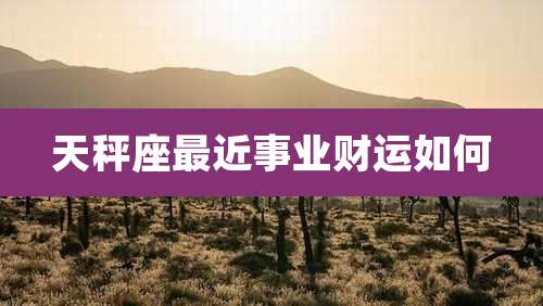 天秤座最近事业财运如何