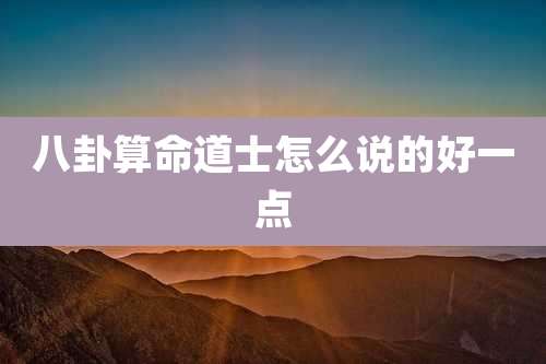 八卦算命道士怎么说的好一点