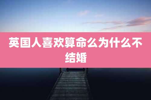英国人喜欢算命么为什么不结婚