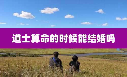 道士算命的时候能结婚吗