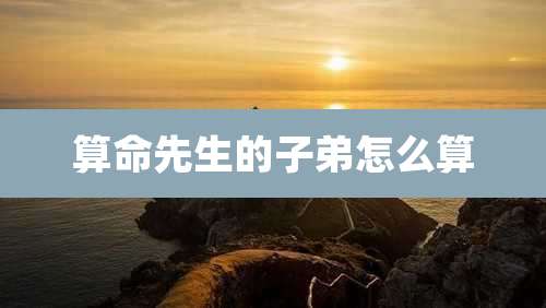 算命先生的子弟怎么算