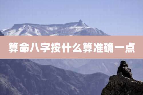 算命八字按什么算准确一点