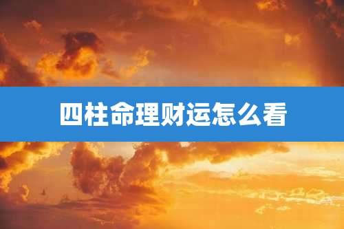 四柱命理财运怎么看