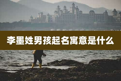李墨姓男孩起名寓意是什么