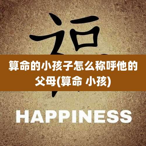 算命的小孩子怎么称呼他的父母(算命 小孩)