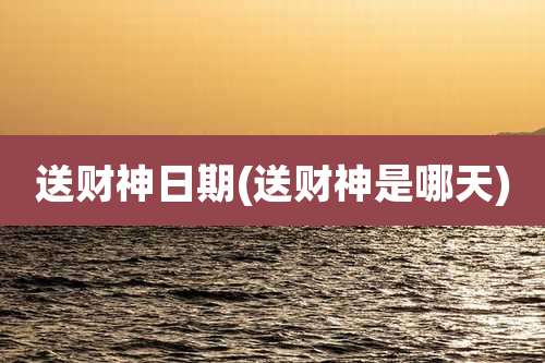 送财神日期(送财神是哪天)