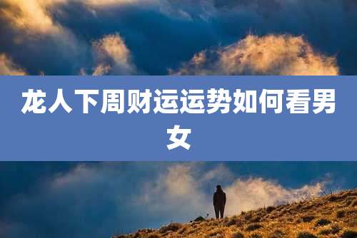 龙人下周财运运势如何看男女