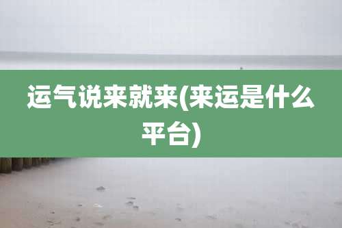 运气说来就来(来运是什么平台)