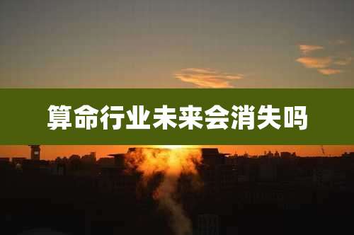 算命行业未来会消失吗