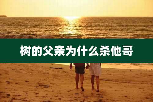 树的父亲为什么杀他哥