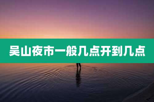 吴山夜市一般几点开到几点