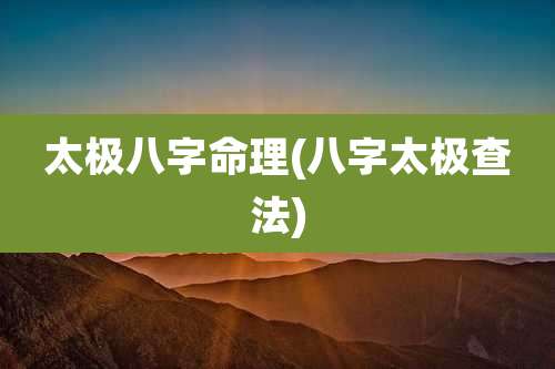 太极八字命理(八字太极查法)