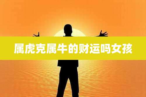 属虎克属牛的财运吗女孩