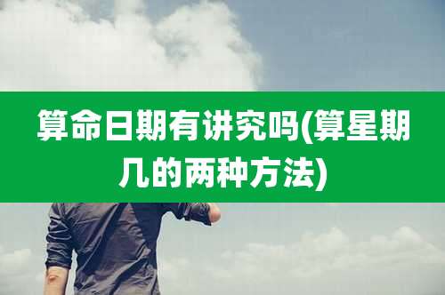 算命日期有讲究吗(算星期几的两种方法)