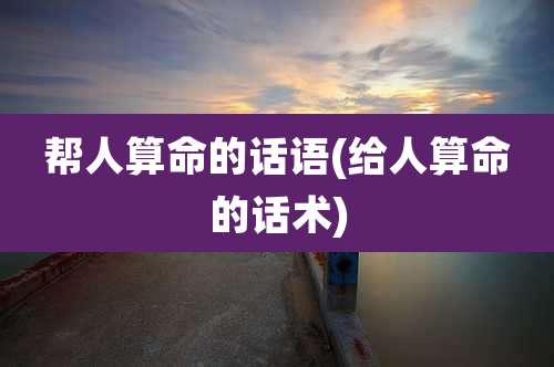 帮人算命的话语(给人算命的话术)