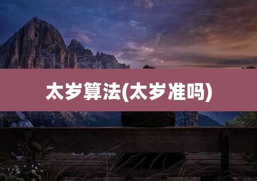 太岁算法(太岁准吗)