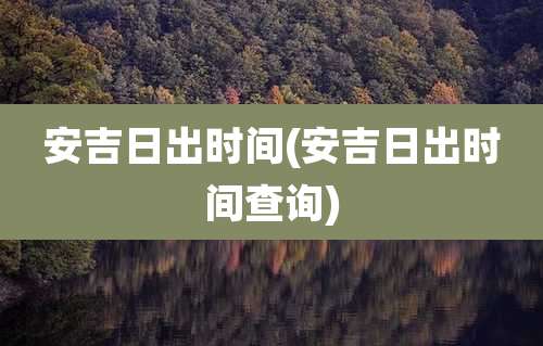 安吉日出时间(安吉日出时间查询)