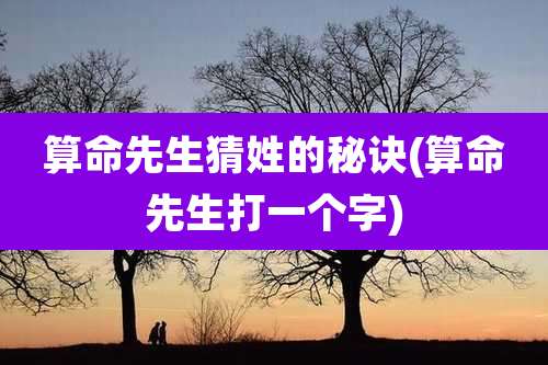 算命先生猜姓的秘诀(算命先生打一个字)