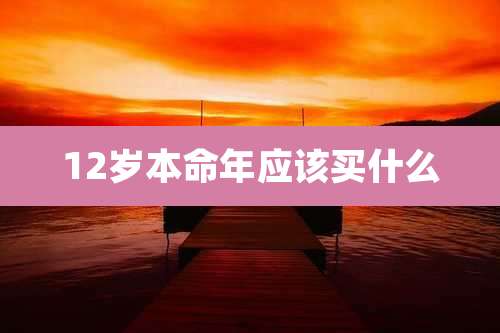 12岁本命年应该买什么
