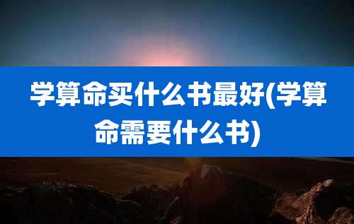 学算命买什么书最好(学算命需要什么书)