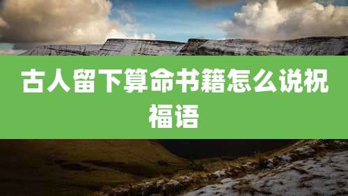 古人留下算命书籍怎么说祝福语