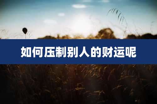 如何压制别人的财运呢