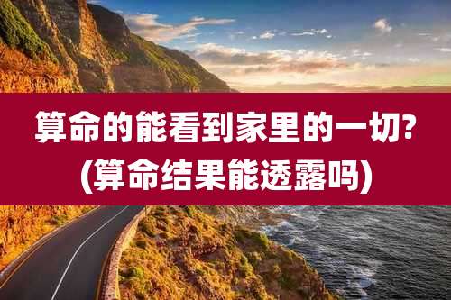 算命的能看到家里的一切?(算命结果能透露吗)