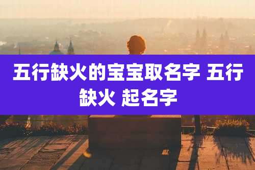 五行缺火的宝宝取名字 五行缺火 起名字