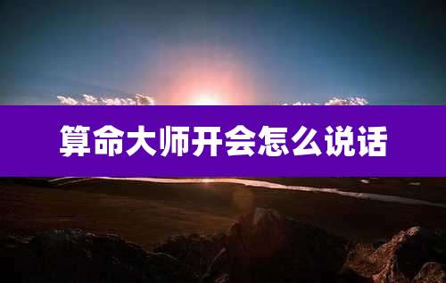 算命大师开会怎么说话