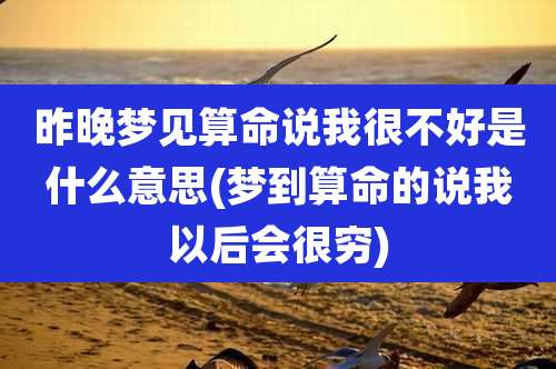 昨晚梦见算命说我很不好是什么意思(梦到算命的说我以后会很穷)