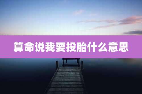 算命说我要投胎什么意思