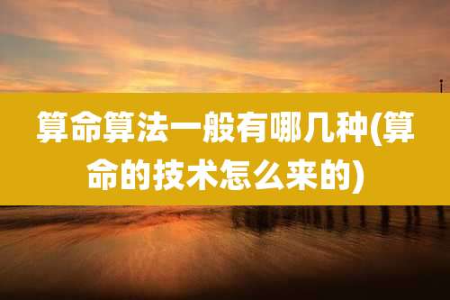 算命算法一般有哪几种(算命的技术怎么来的)