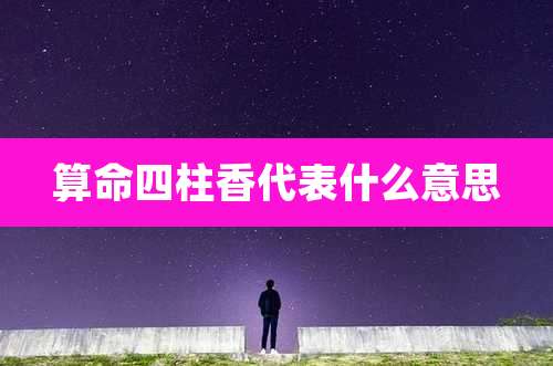 算命四柱香代表什么意思