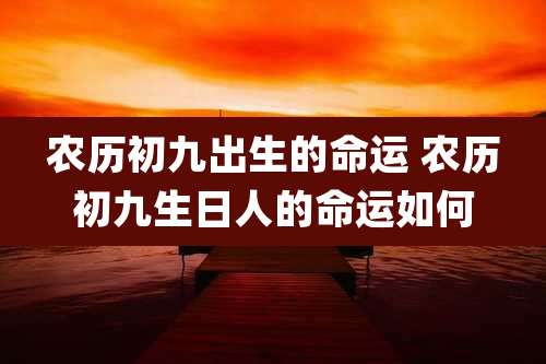 农历初九出生的命运 农历初九生日人的命运如何