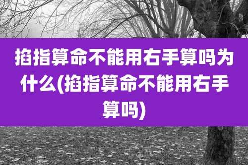 掐指算命不能用右手算吗为什么(掐指算命不能用右手算吗)