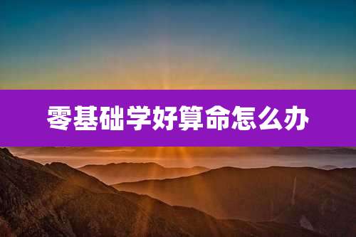 零基础学好算命怎么办