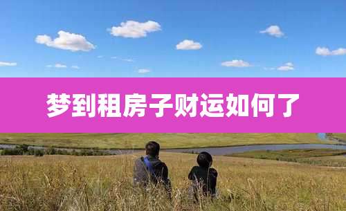 梦到租房子财运如何了