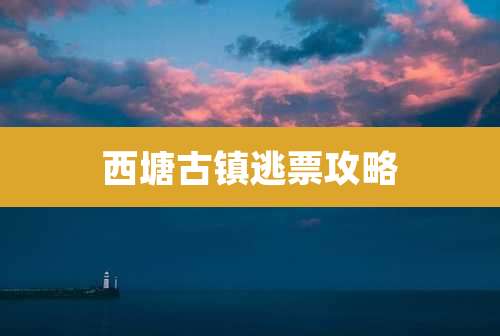 西塘古镇逃票攻略