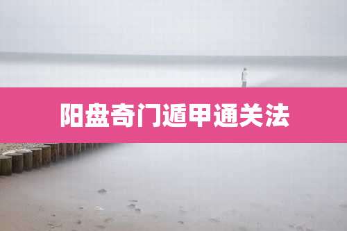 阳盘奇门遁甲通关法