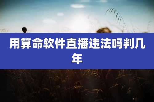 用算命软件直播违法吗判几年