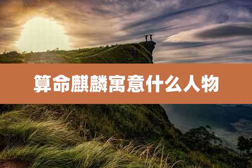 算命麒麟寓意什么人物