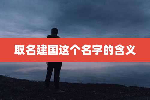 取名建国这个名字的含义