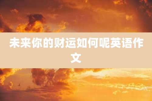 未来你的财运如何呢英语作文
