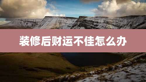 装修后财运不佳怎么办