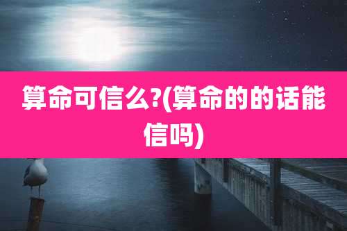 算命可信么?(算命的的话能信吗)