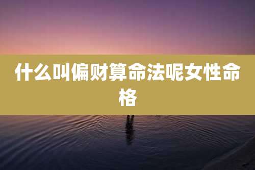什么叫偏财算命法呢女性命格